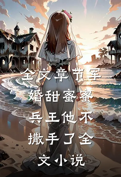 全文章节军婚甜蜜蜜，兵王他不撒手了全文小说