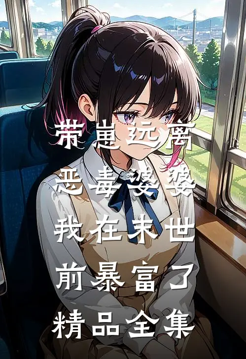 带崽远离恶毒婆婆，我在末世前暴富了精品全集
