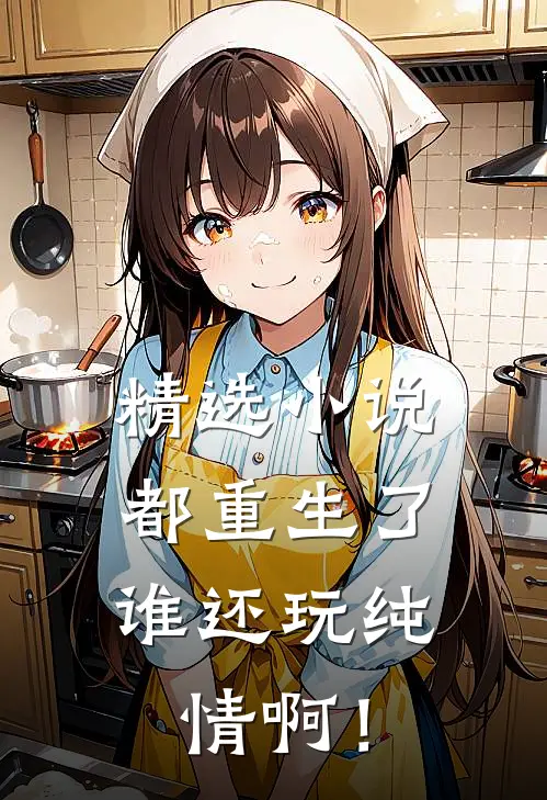 精选小说都重生了，谁还玩纯情啊！