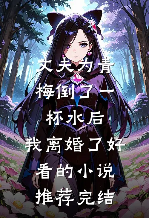 丈夫为青梅倒了一杯水后，我离婚了好看的小说推荐完结