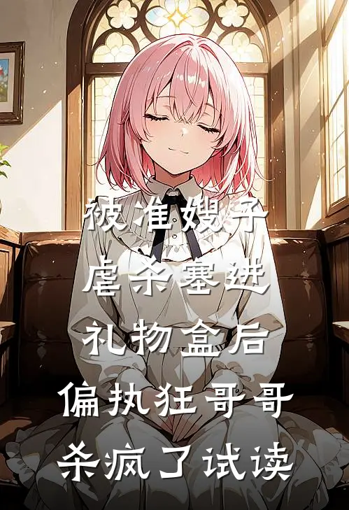 被准嫂子虐杀塞进礼物盒后，偏执狂哥哥杀疯了试读