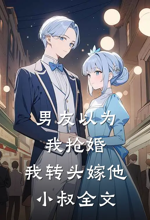 男友以为我抢婚，我转头嫁他小叔全文