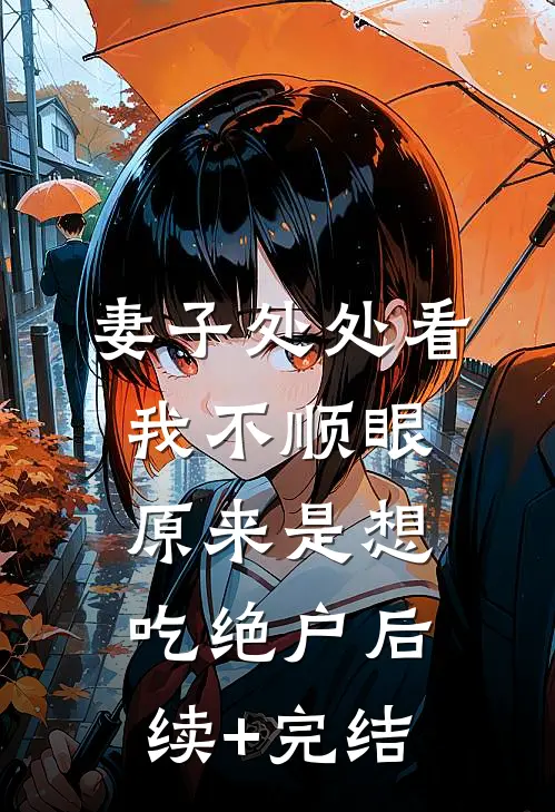 妻子处处看我不顺眼，原来是想吃绝户后续+完结