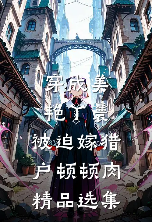 穿成美艳丫鬟，被迫嫁猎户顿顿肉精品选集