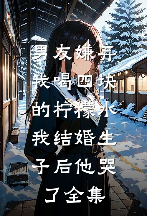 男友嫌弃我喝四块的柠檬水，我结婚生子后他哭了全集