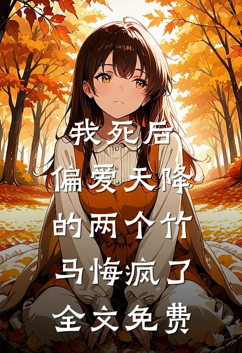 我死后，偏爱天降的两个竹马悔疯了全文免费