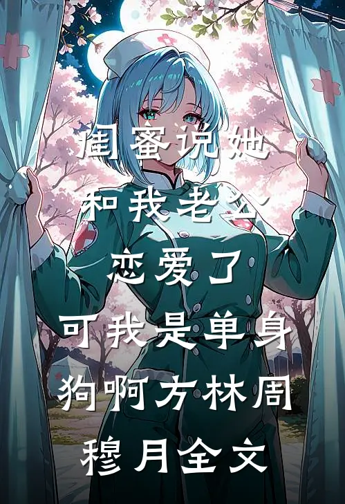 闺蜜说她和我老公恋爱了，可我是单身狗啊方林周穆月全文