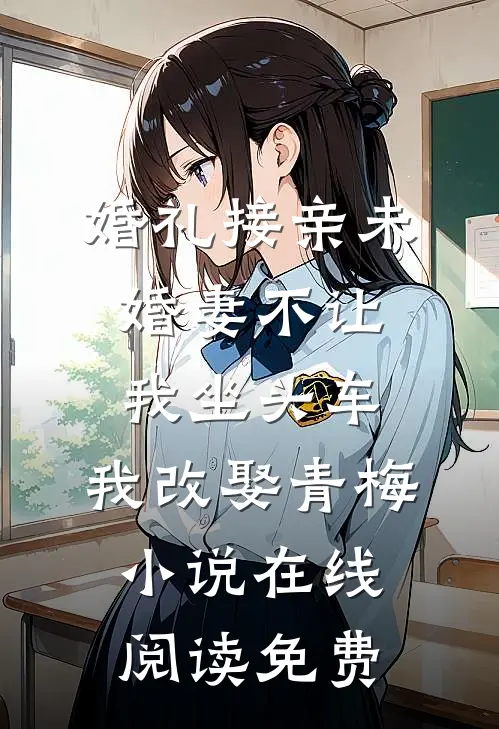 婚礼接亲未婚妻不让我坐头车，我改娶青梅小说在线阅读免费