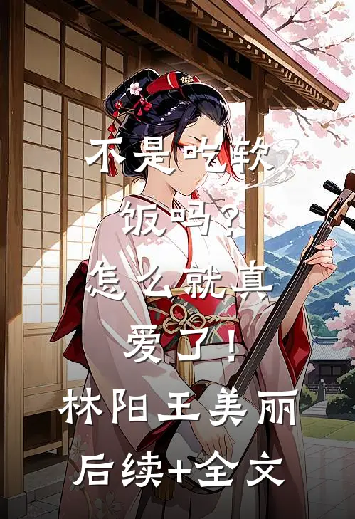 不是吃软饭吗？怎么就真爱了！林阳王美丽后续+全文