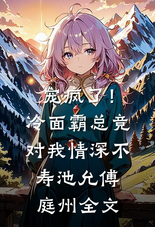 宠疯了！冷面霸总竟对我情深不寿池允傅庭州全文