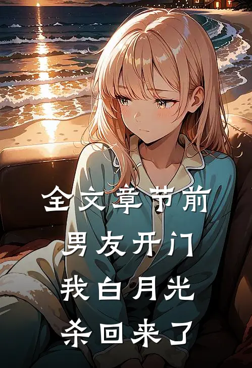 全文章节前男友开门，我白月光杀回来了