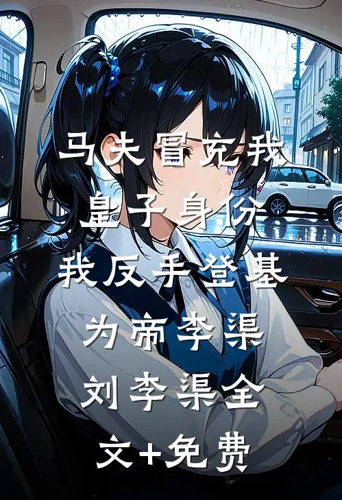 马夫冒充我皇子身份，我反手登基为帝李渠刘李渠全文+免费