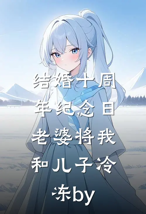 结婚十周年纪念日，老婆将我和儿子冷冻by