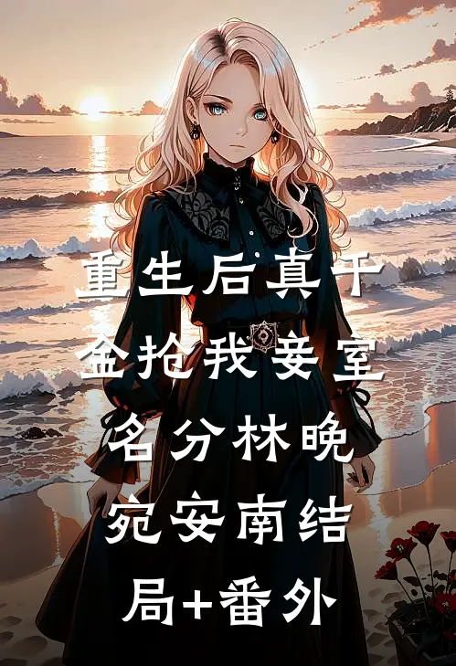 重生后真千金抢我妾室名分林晚宛安南结局+番外