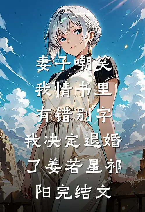 妻子嘲笑我情书里有错别字，我决定退婚了姜若星祁阳完结文