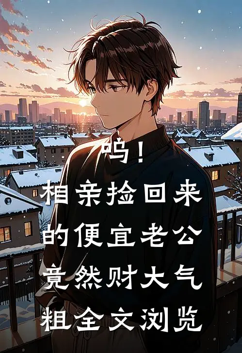 呜！相亲捡回来的便宜老公竟然财大气粗全文浏览