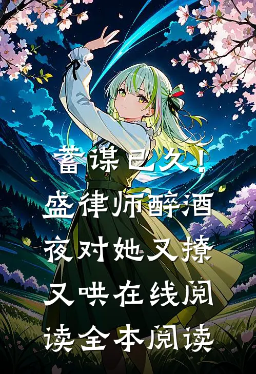 蓄谋已久！盛律师醉酒夜对她又撩又哄在线阅读全本阅读