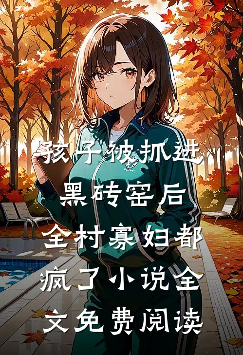孩子被抓进黑砖窑后，全村寡妇都疯了小说全文免费阅读