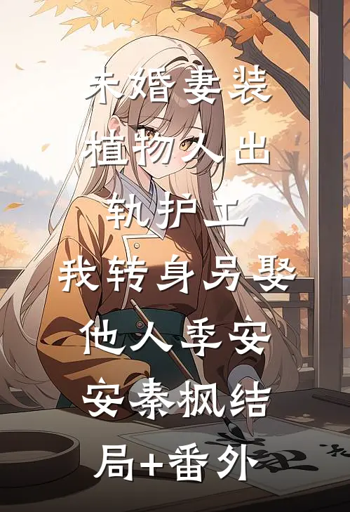 未婚妻装植物人出轨护工，我转身另娶他人季安安秦枫结局+番外