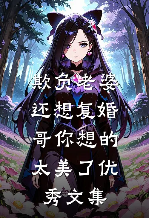 欺负老婆还想复婚，哥你想的太美了优秀文集