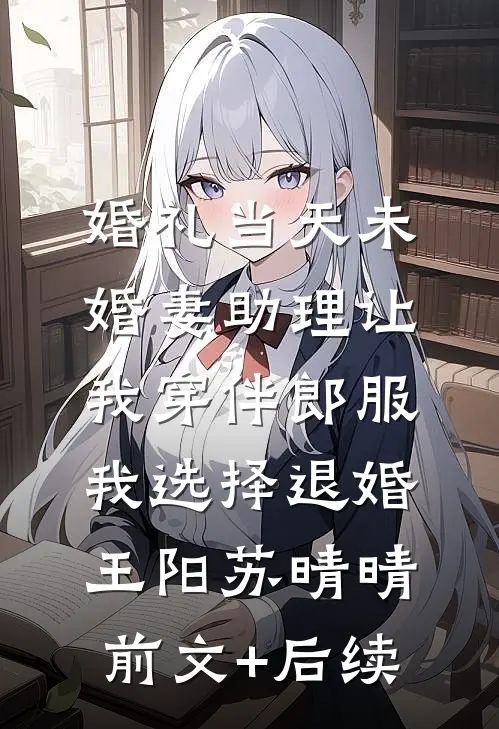 婚礼当天未婚妻助理让我穿伴郎服，我选择退婚王阳苏晴晴前文+后续