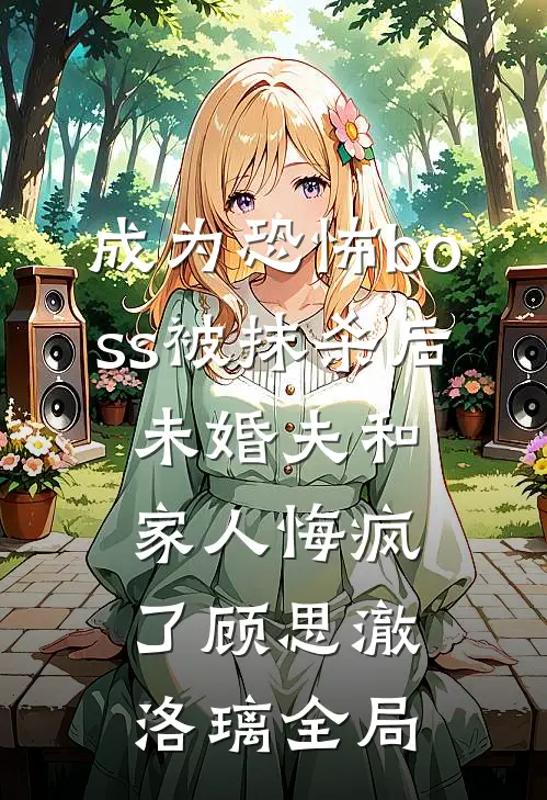 成为恐怖boss被抹杀后，未婚夫和家人悔疯了顾思澈洛璃全局
