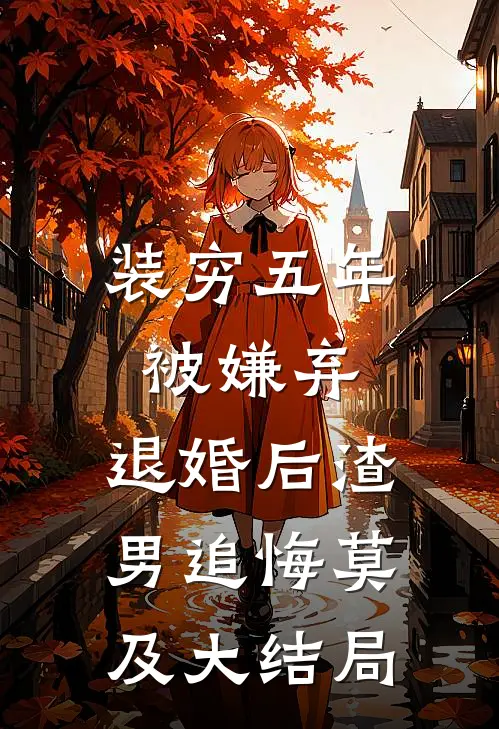 装穷五年被嫌弃，退婚后渣男追悔莫及大结局