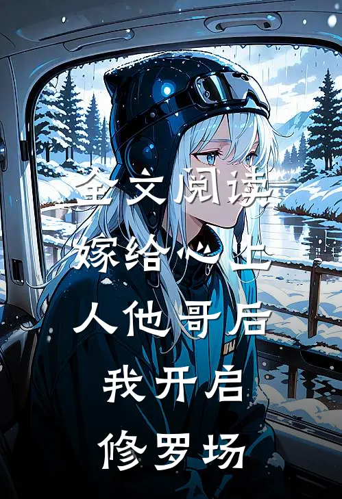 全文阅读嫁给心上人他哥后，我开启修罗场