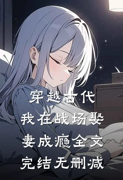 穿越古代，我在战场娶妻成瘾全文完结无删减