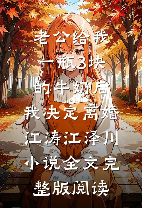 《老公给我一瓶3块的牛奶后，我决定离婚》江涛江泽川小说全文完整版阅读
