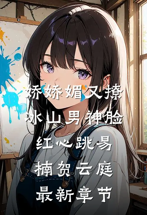 娇娇媚又撩，冰山男神脸红心跳易楠贺云庭最新章节