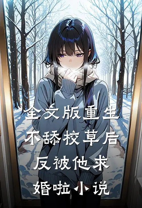全文版重生不舔校草后,反被他求婚啦 小说