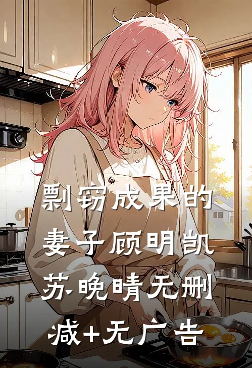 剽窃成果的妻子顾明凯苏晚晴无删减+无广告