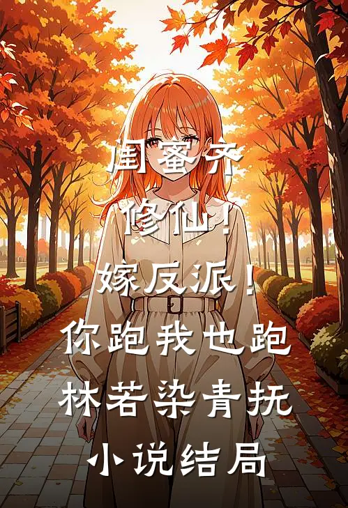 闺蜜齐修仙！嫁反派！你跑我也跑林若染青抚小说结局
