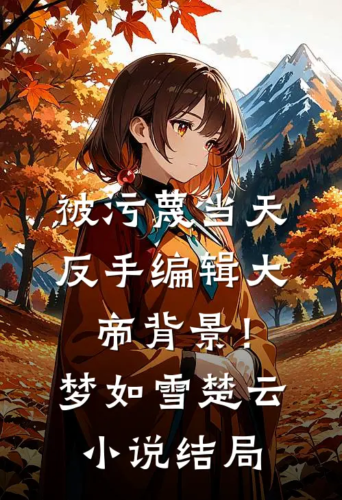 被污蔑当天，反手编辑大帝背景！梦如雪楚云小说结局