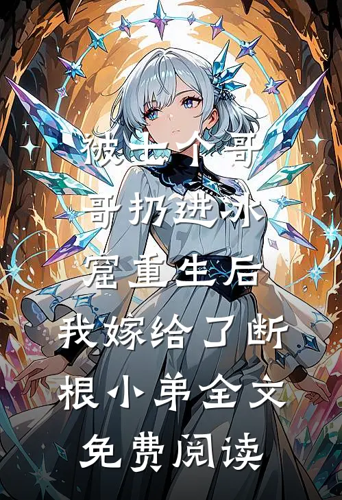 被七个哥哥扔进冰窟重生后，我嫁给了断根小弟全文免费阅读