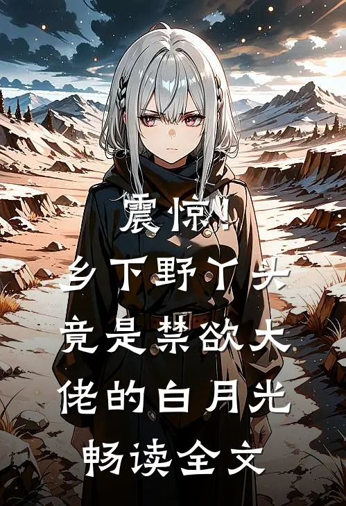 震惊！乡下野丫头竟是禁欲大佬的白月光畅读全文