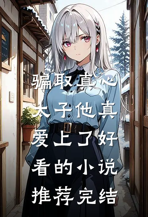 骗取真心，太子他真爱上了好看的小说推荐完结