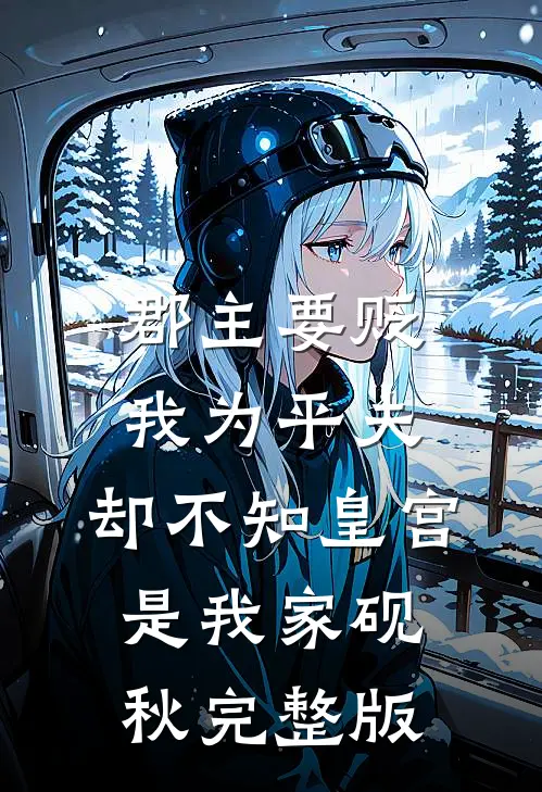 郡主要贬我为平夫，却不知皇宫是我家砚秋完整版