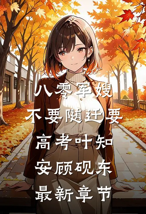 八零军嫂：不要随迁要高考叶知安顾砚东最新章节