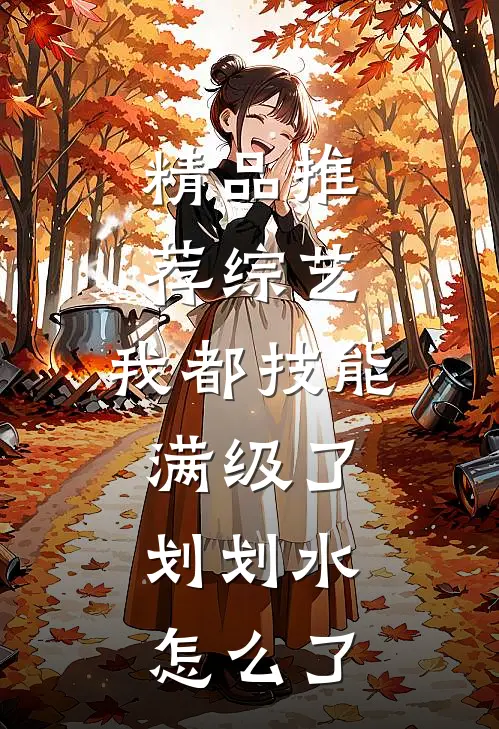 精品推荐综艺：我都技能满级了，划划水怎么了