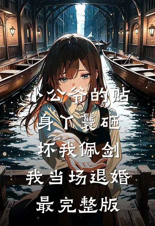 小公爷的贴身丫鬟砸坏我佩剑，我当场退婚最完整版