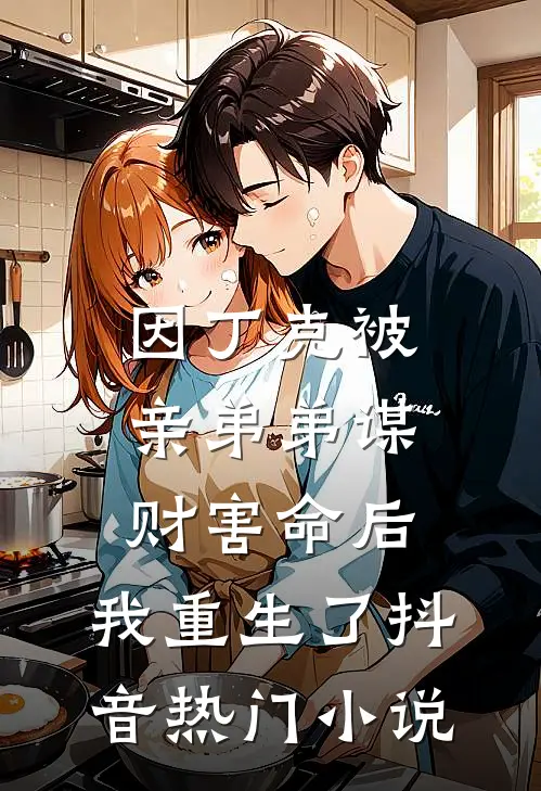 因丁克被亲弟弟谋财害命后，我重生了抖音热门小说