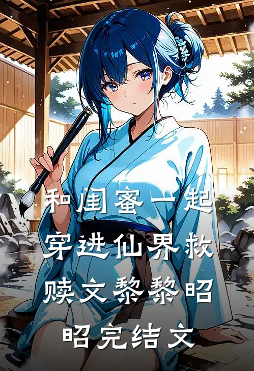 和闺蜜一起穿进仙界救赎文黎黎昭昭完结文