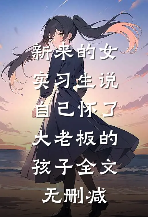 新来的女实习生说自己怀了大老板的孩子全文无删减