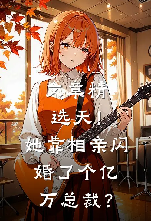 文章精选天！她靠相亲闪婚了个亿万总裁？