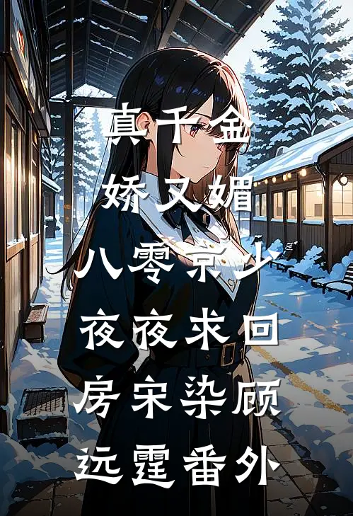 真千金娇又媚，八零京少夜夜求回房宋染顾远霆番外