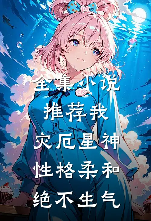 全集小说推荐我，灾厄星神性格柔和，绝不生气