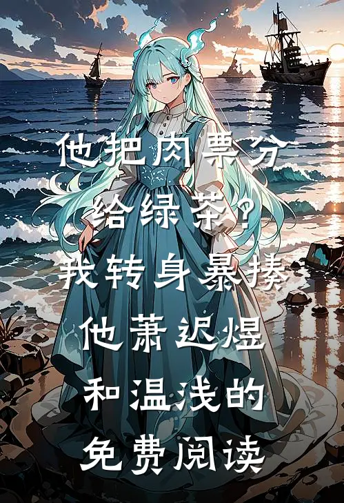 他把肉票分给绿茶？我转身暴揍他萧迟煜和温浅的免费阅读