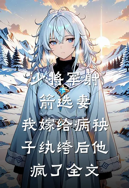 少将军射箭选妻，我嫁给病秧子纨绔后他疯了全文